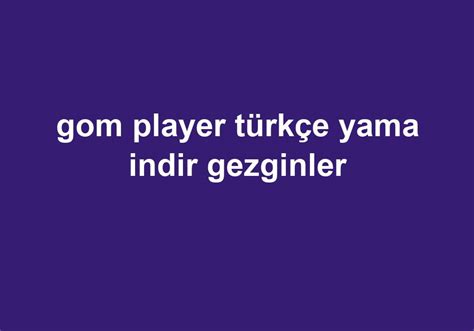 gom player türkçe yama gezginler